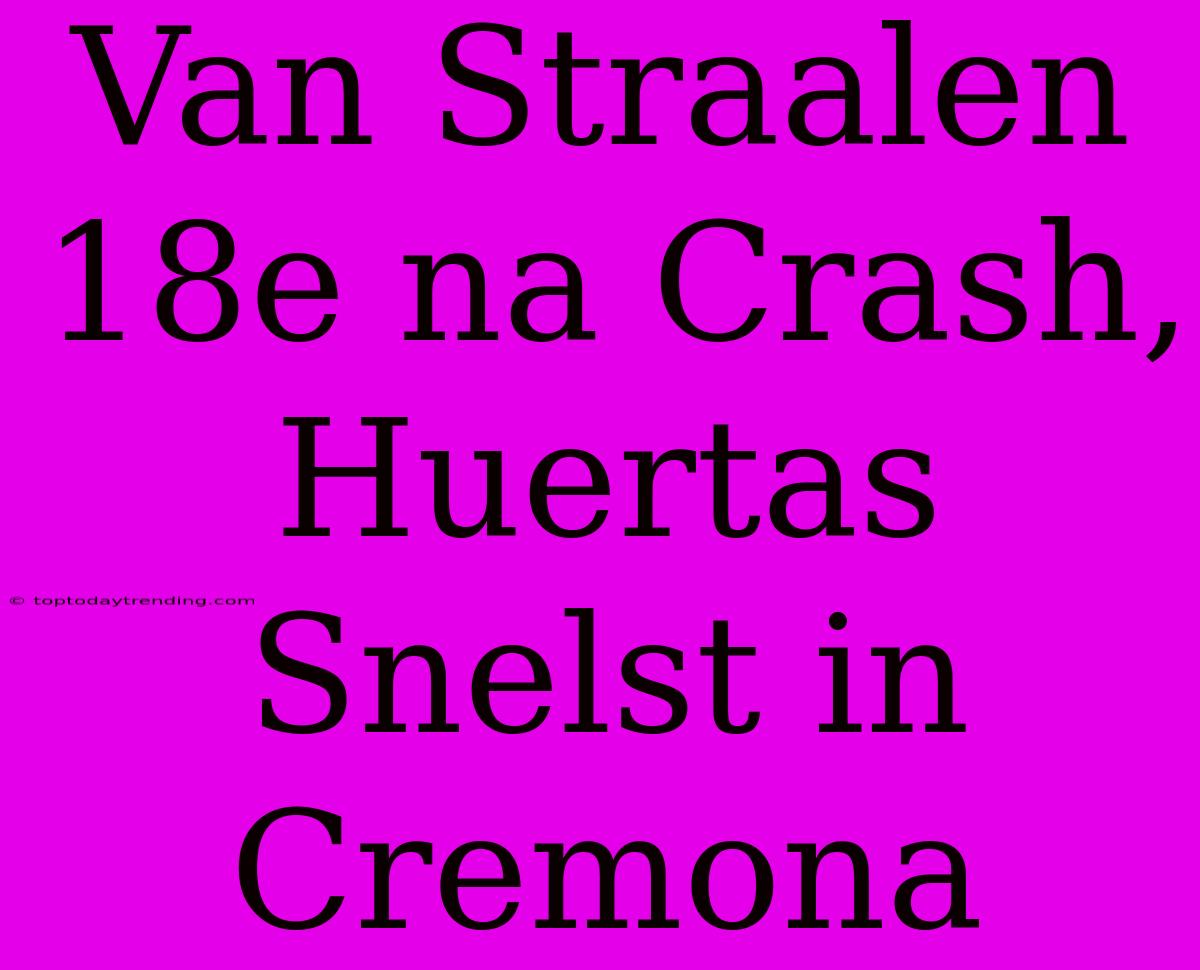 Van Straalen 18e Na Crash, Huertas Snelst In Cremona