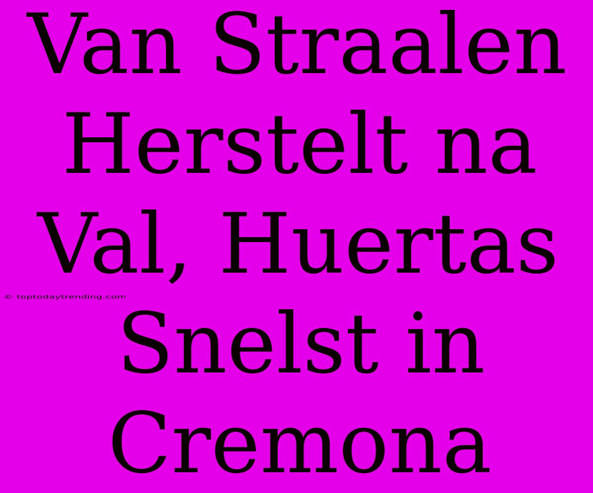 Van Straalen Herstelt Na Val, Huertas Snelst In Cremona