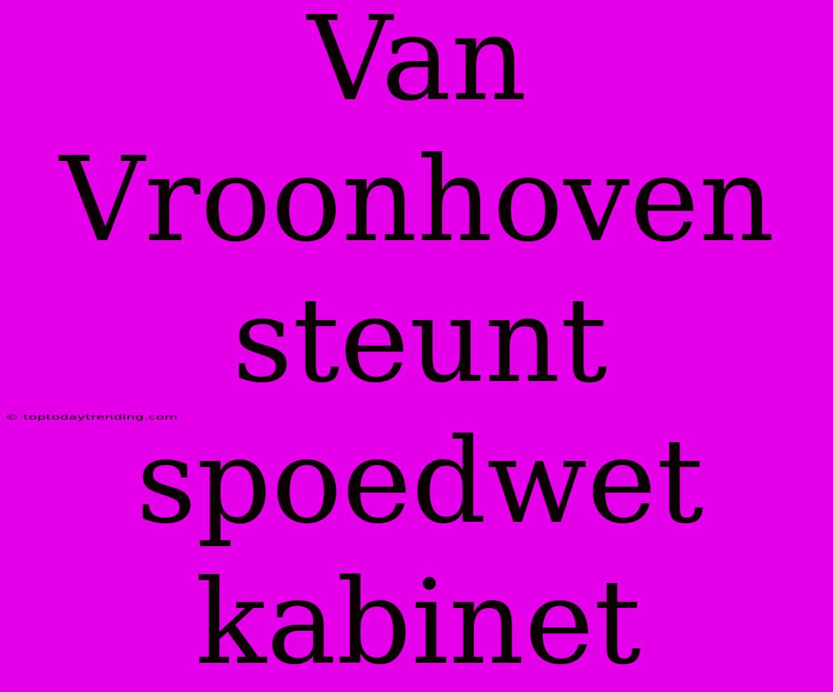 Van Vroonhoven Steunt Spoedwet Kabinet