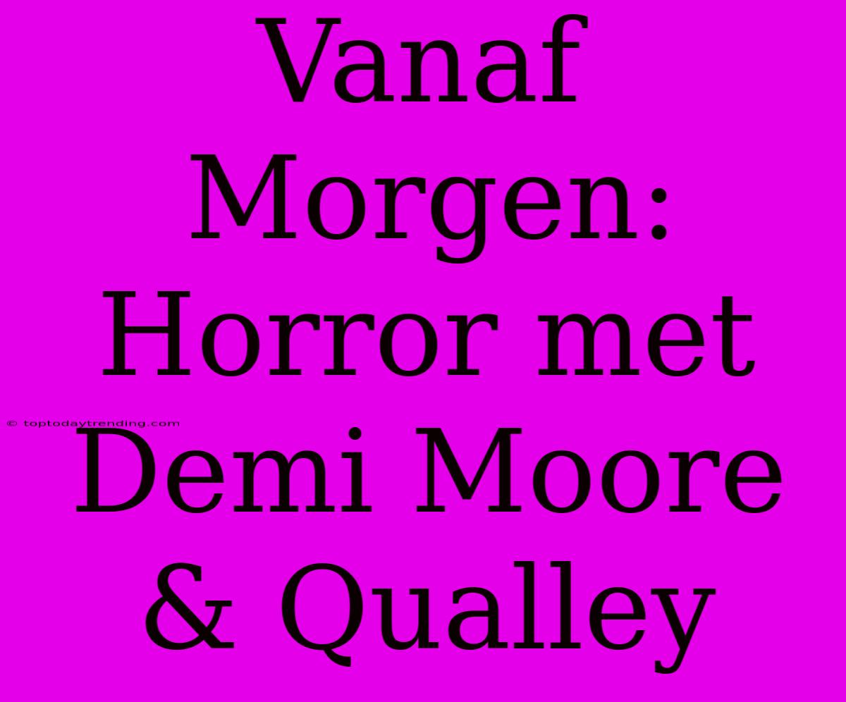 Vanaf Morgen: Horror Met Demi Moore & Qualley