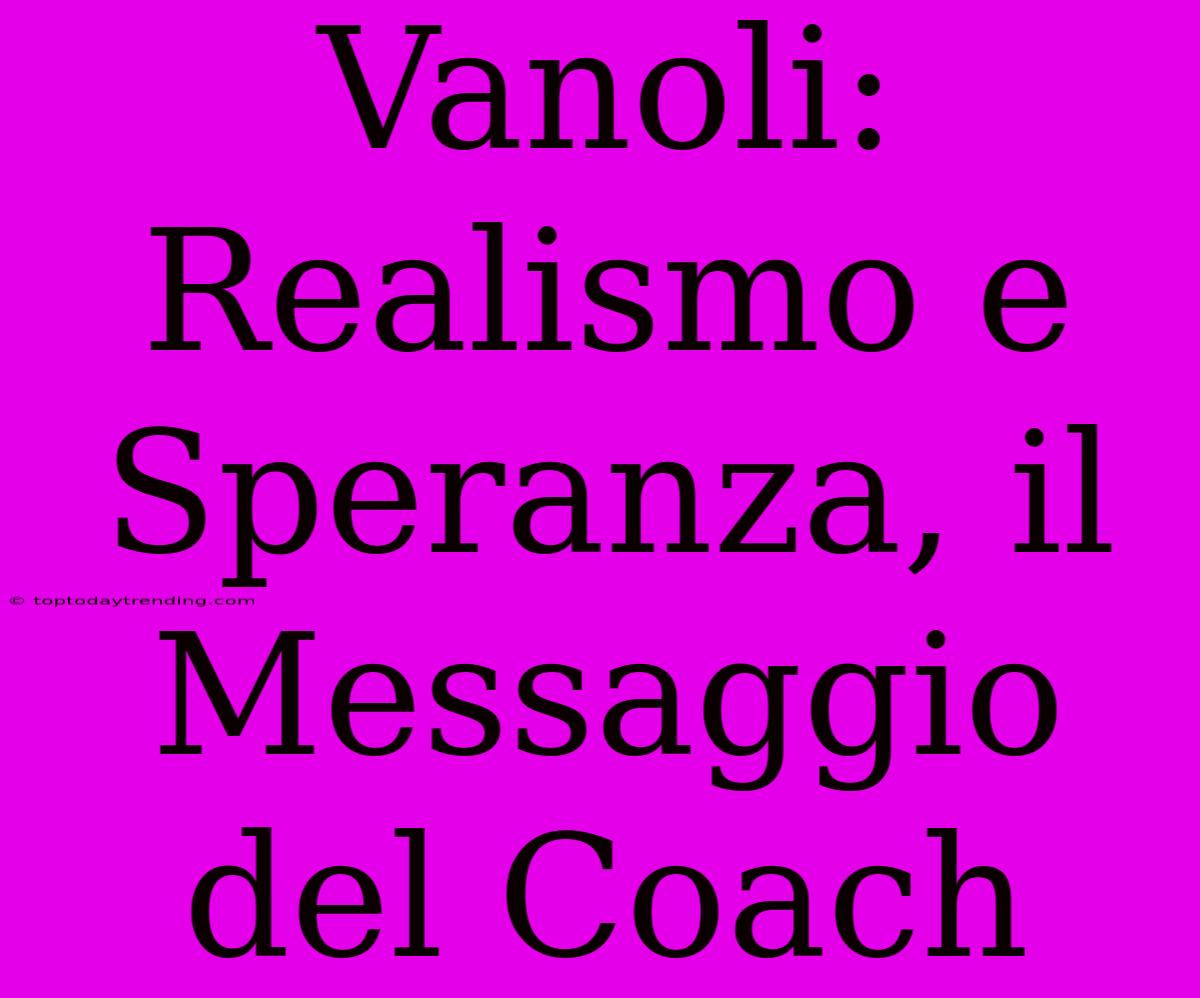 Vanoli: Realismo E Speranza, Il Messaggio Del Coach