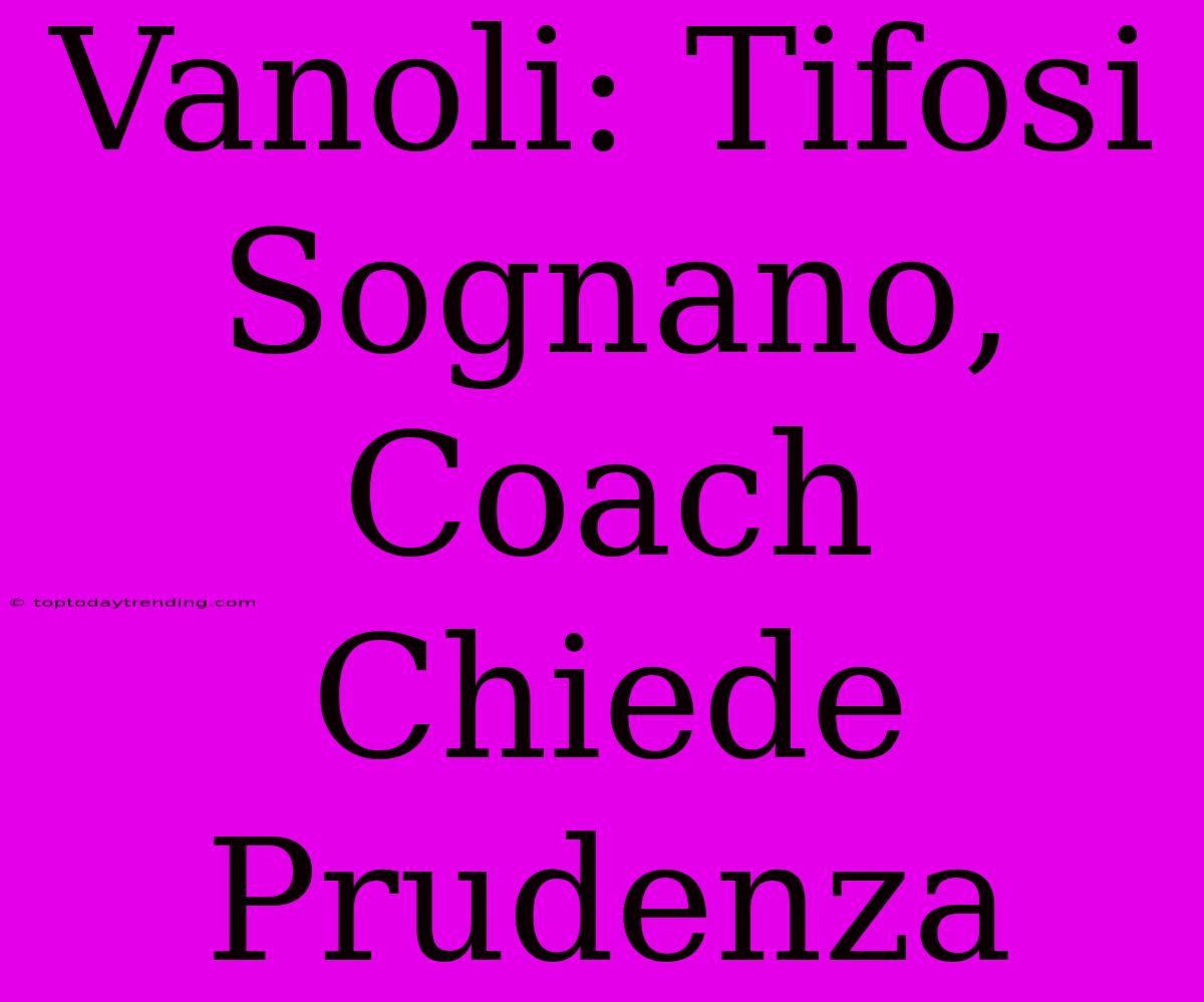 Vanoli: Tifosi Sognano, Coach Chiede Prudenza