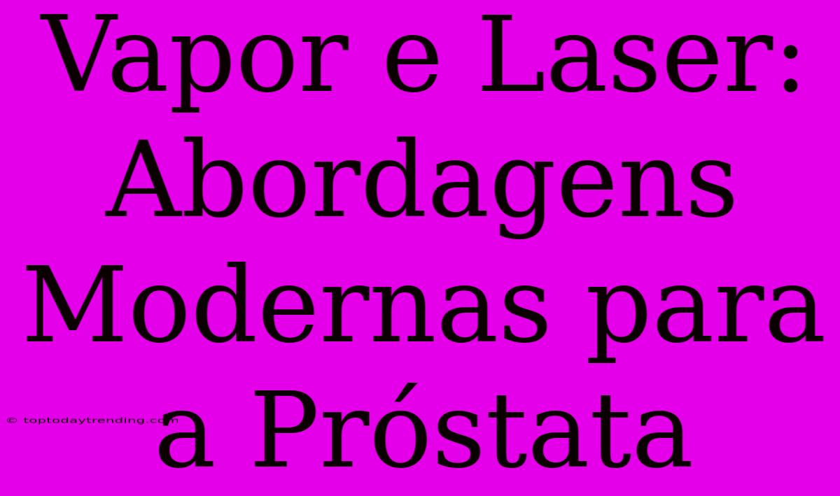 Vapor E Laser: Abordagens Modernas Para A Próstata