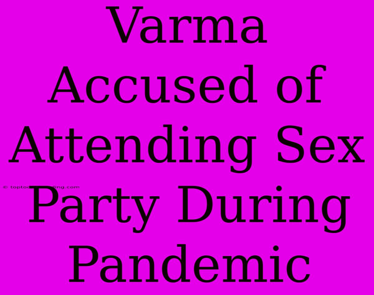 Varma Accused Of Attending Sex Party During Pandemic