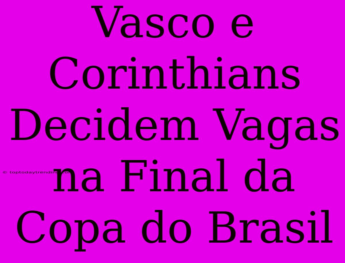 Vasco E Corinthians Decidem Vagas Na Final Da Copa Do Brasil