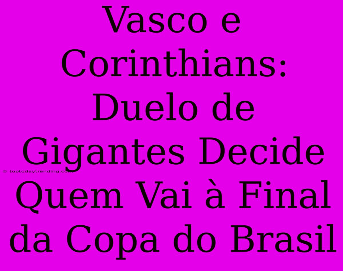 Vasco E Corinthians: Duelo De Gigantes Decide Quem Vai À Final Da Copa Do Brasil