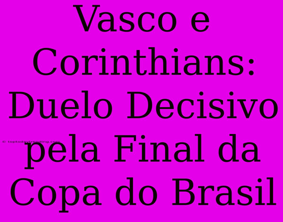 Vasco E Corinthians: Duelo Decisivo Pela Final Da Copa Do Brasil