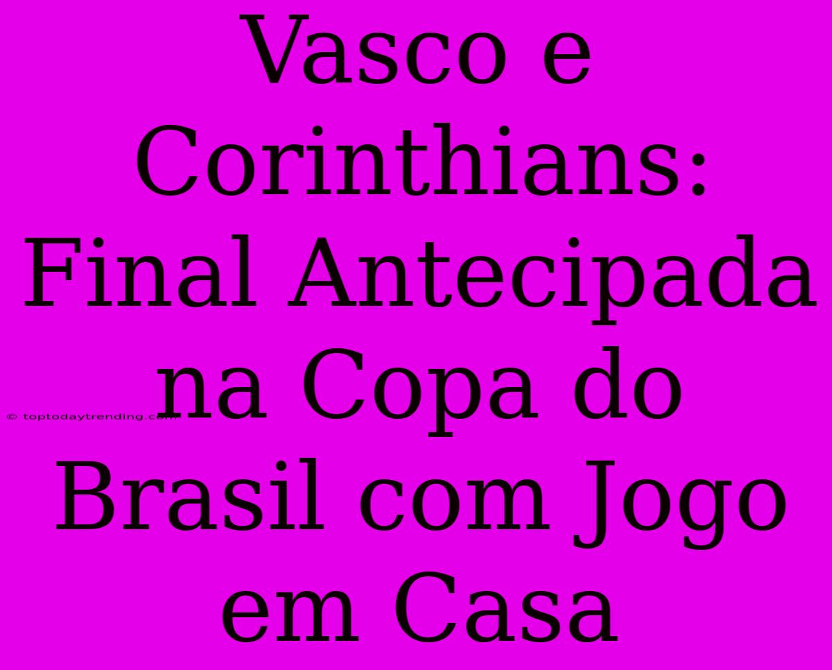 Vasco E Corinthians: Final Antecipada Na Copa Do Brasil Com Jogo Em Casa