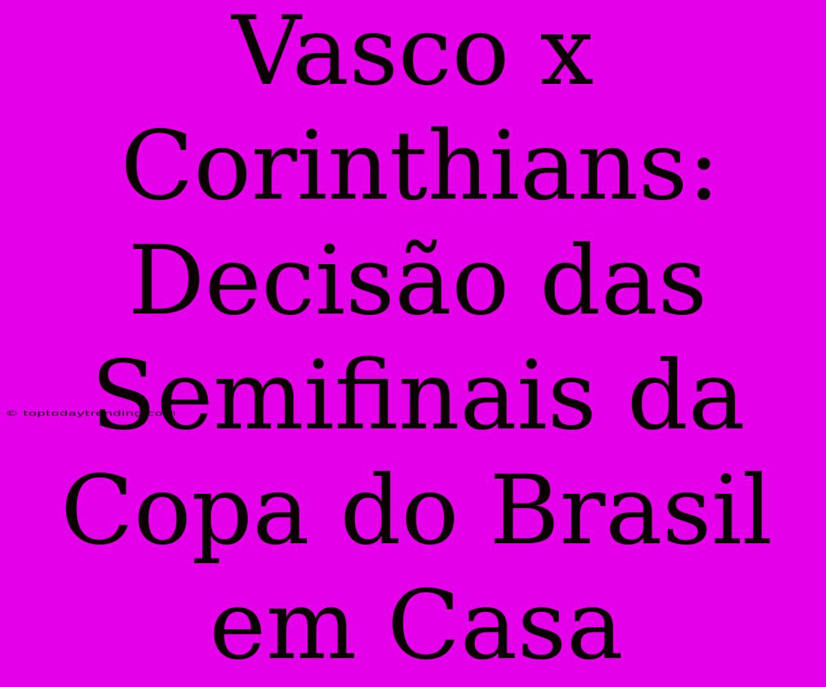 Vasco X Corinthians: Decisão Das Semifinais Da Copa Do Brasil Em Casa