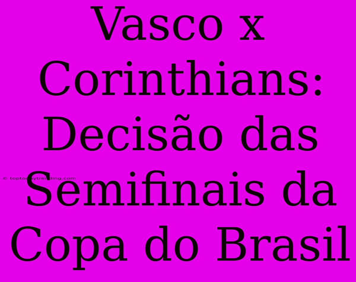 Vasco X Corinthians: Decisão Das Semifinais Da Copa Do Brasil