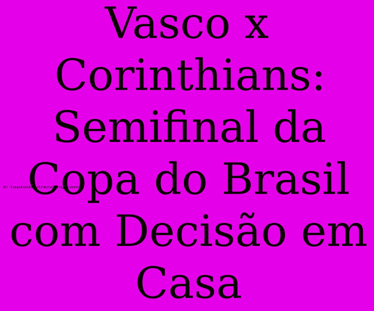 Vasco X Corinthians: Semifinal Da Copa Do Brasil Com Decisão Em Casa