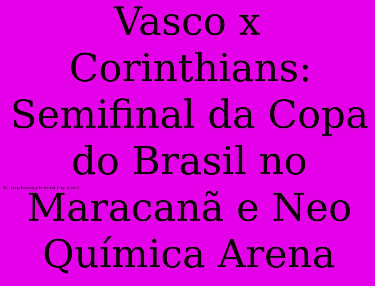 Vasco X Corinthians: Semifinal Da Copa Do Brasil No Maracanã E Neo Química Arena