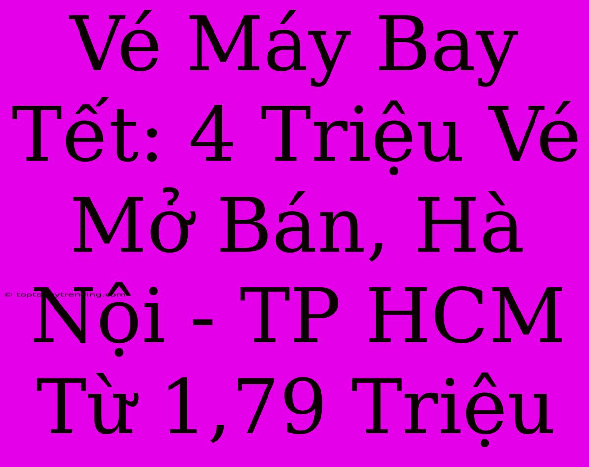 Vé Máy Bay Tết: 4 Triệu Vé Mở Bán, Hà Nội - TP HCM Từ 1,79 Triệu