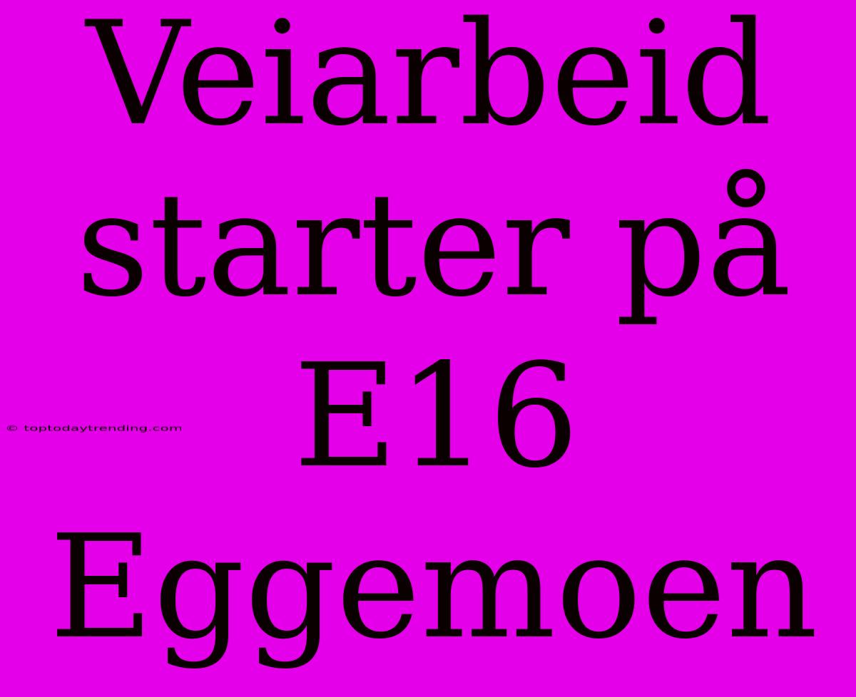 Veiarbeid Starter På E16 Eggemoen