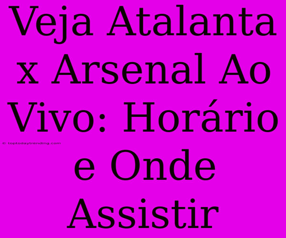 Veja Atalanta X Arsenal Ao Vivo: Horário E Onde Assistir