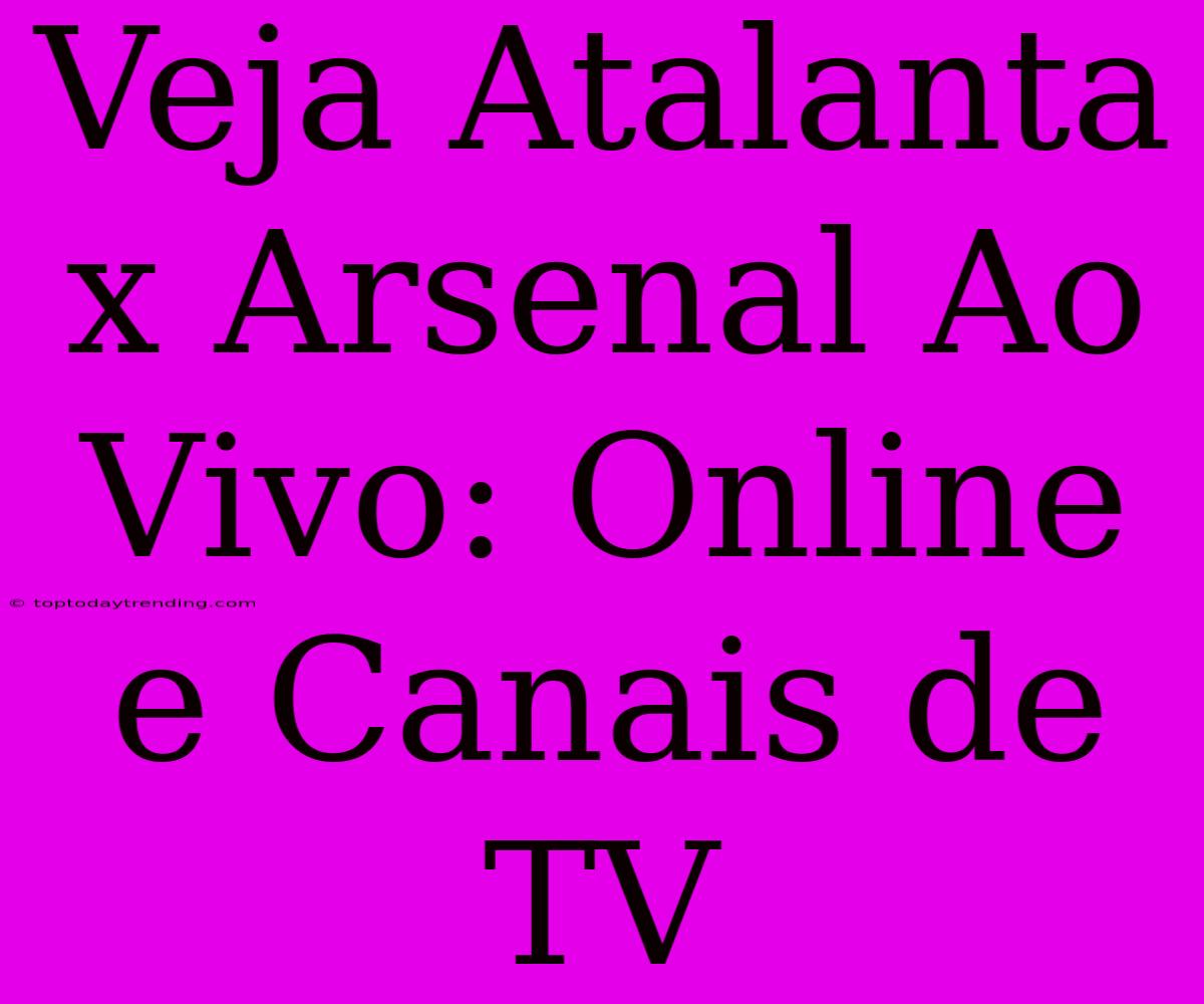 Veja Atalanta X Arsenal Ao Vivo: Online E Canais De TV