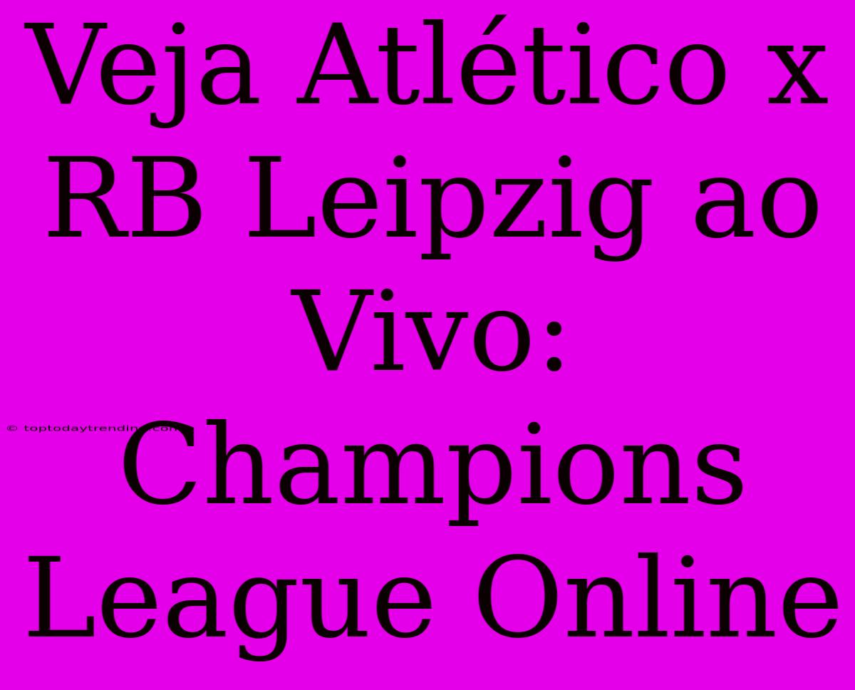 Veja Atlético X RB Leipzig Ao Vivo: Champions League Online