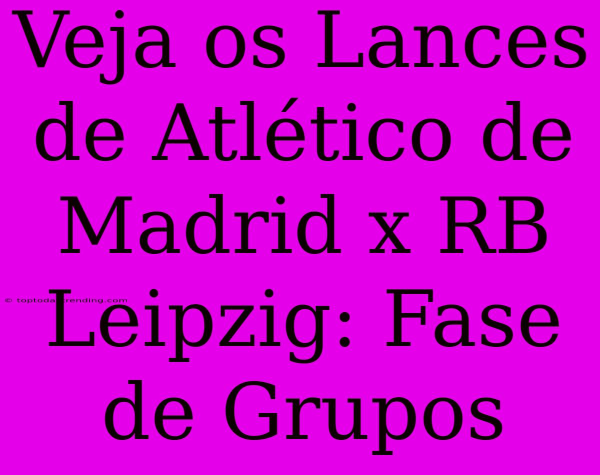 Veja Os Lances De Atlético De Madrid X RB Leipzig: Fase De Grupos