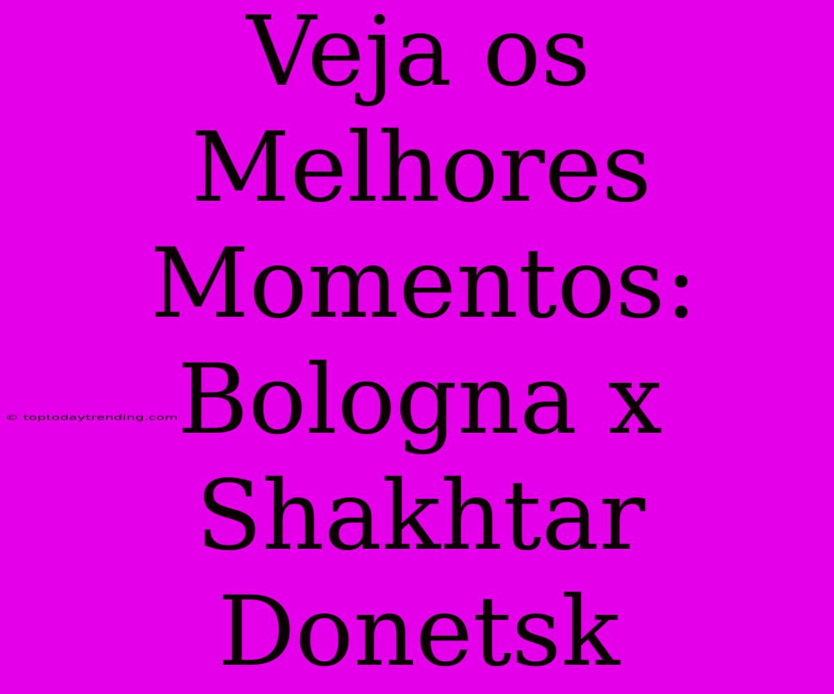 Veja Os Melhores Momentos: Bologna X Shakhtar Donetsk