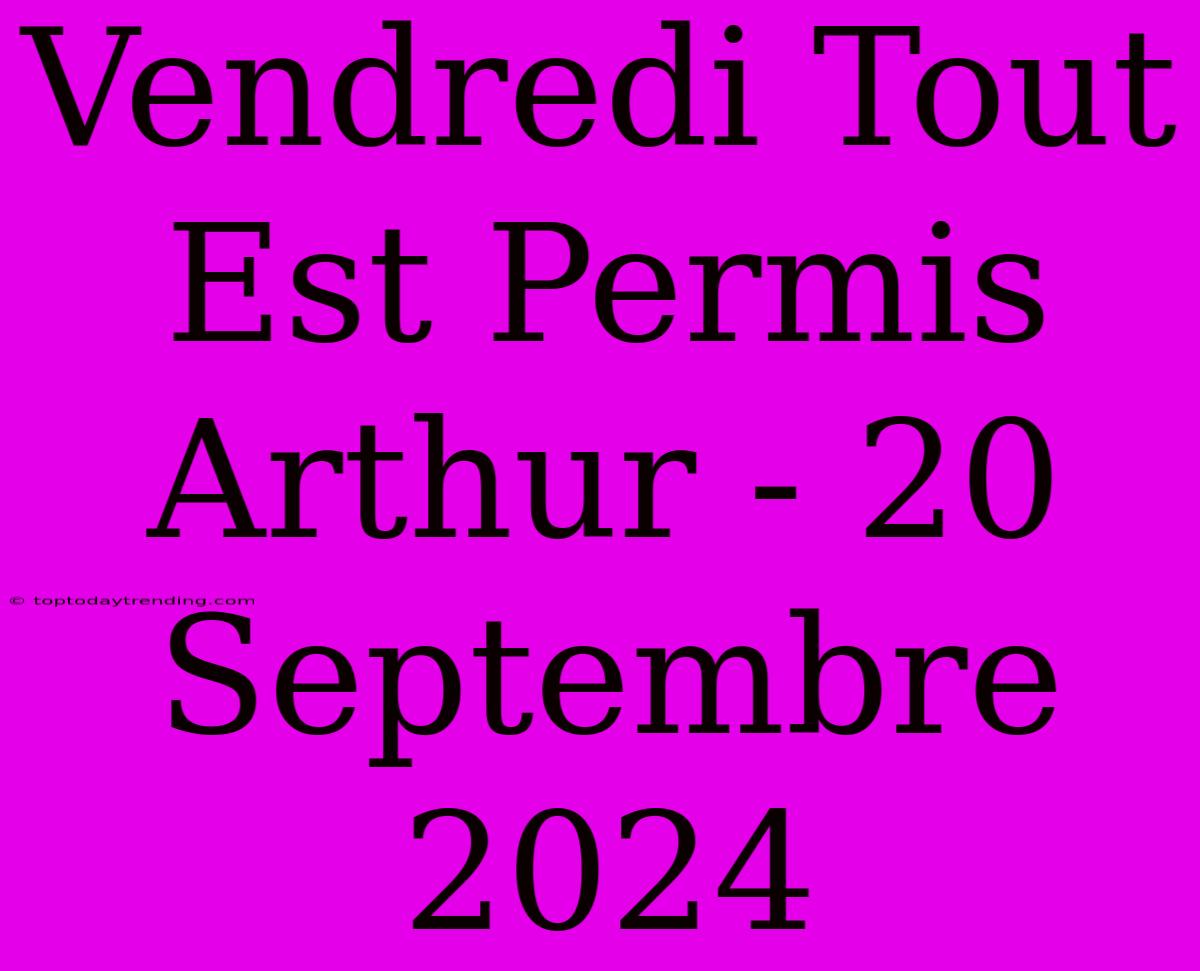 Vendredi Tout Est Permis Arthur - 20 Septembre 2024