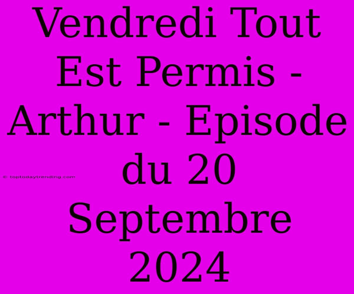 Vendredi Tout Est Permis - Arthur - Episode Du 20 Septembre 2024