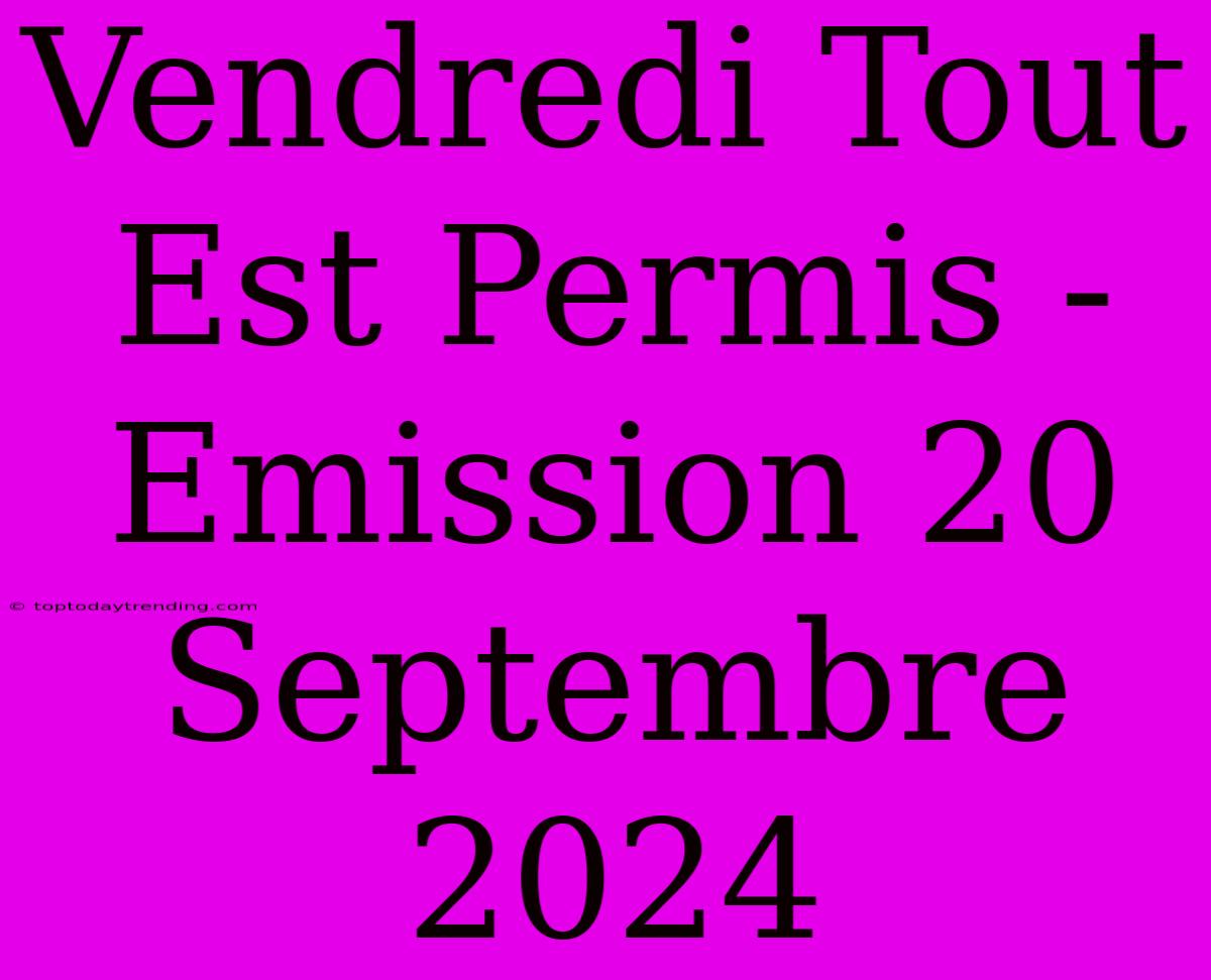 Vendredi Tout Est Permis - Emission 20 Septembre 2024