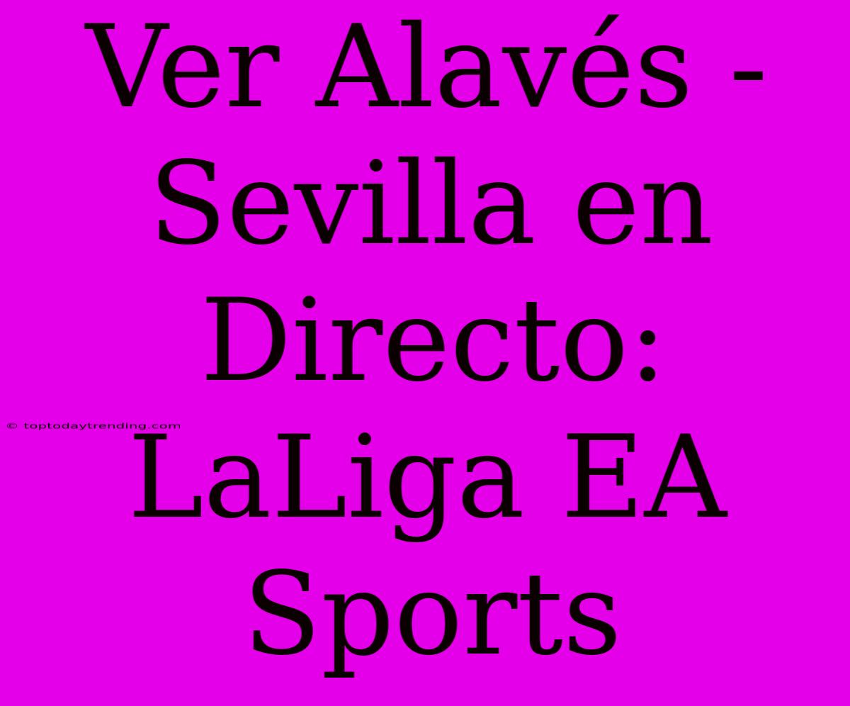 Ver Alavés - Sevilla En Directo: LaLiga EA Sports