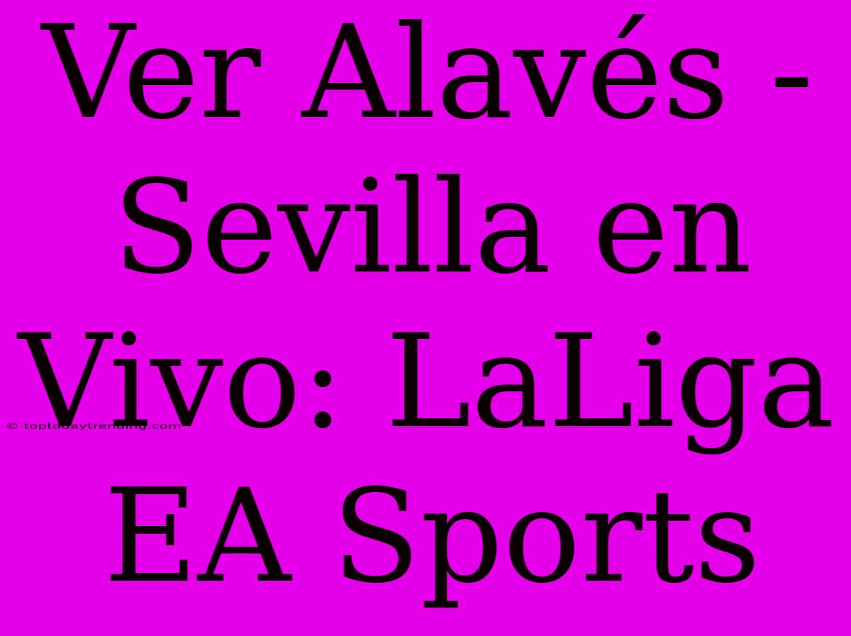 Ver Alavés - Sevilla En Vivo: LaLiga EA Sports