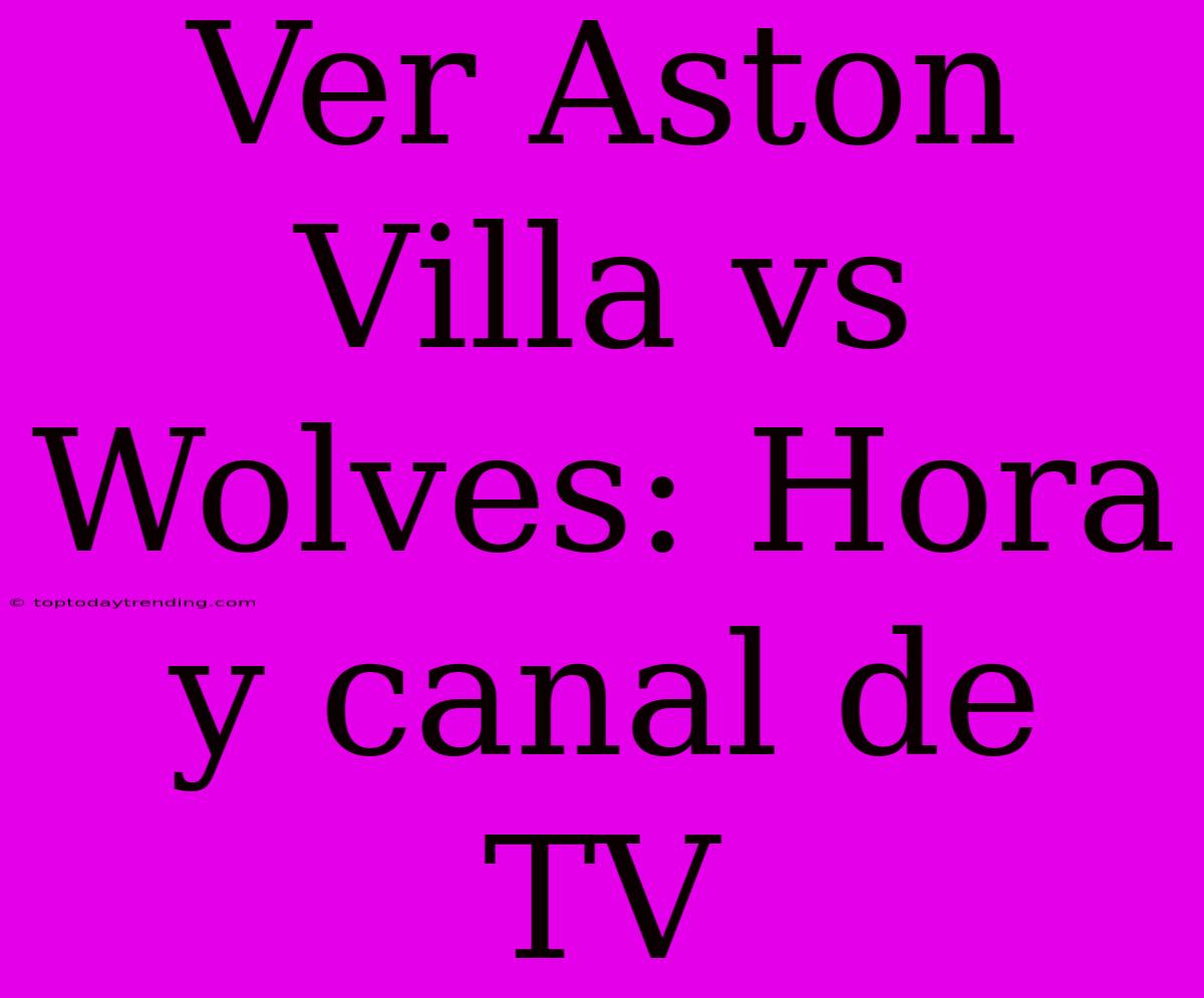 Ver Aston Villa Vs Wolves: Hora Y Canal De TV