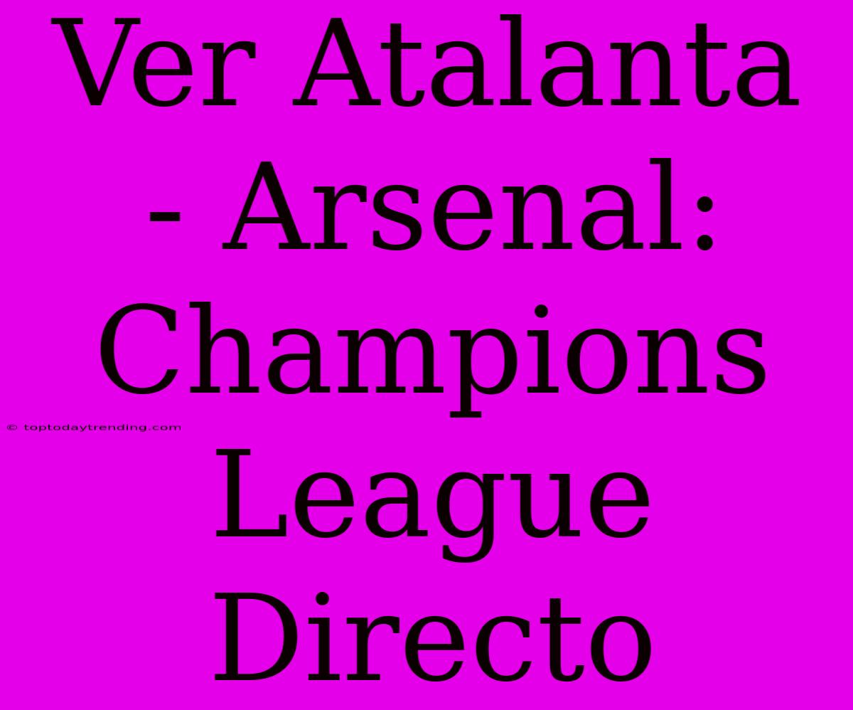 Ver Atalanta - Arsenal: Champions League Directo