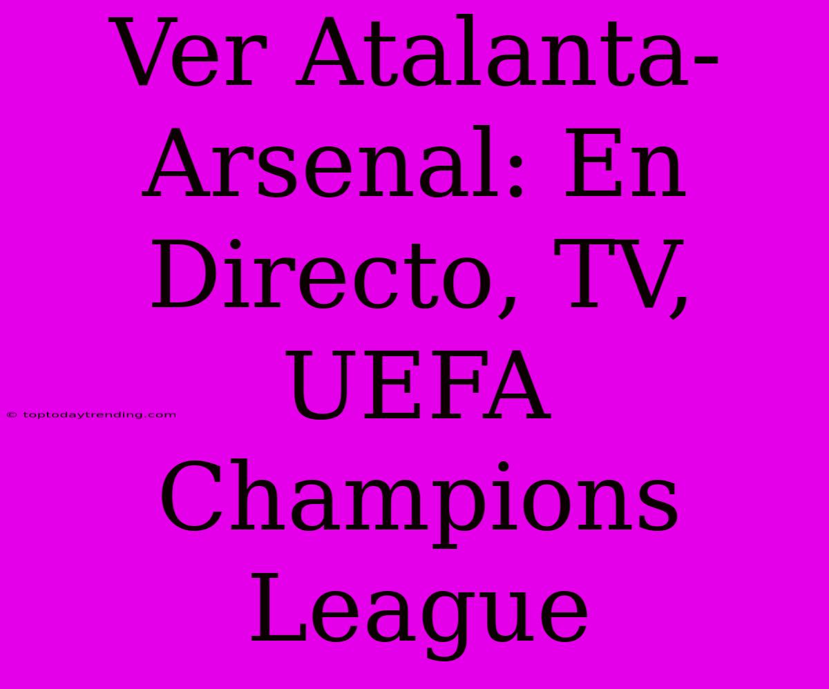 Ver Atalanta-Arsenal: En Directo, TV, UEFA Champions League