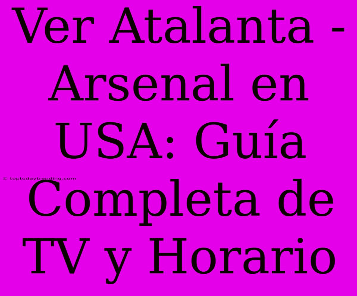 Ver Atalanta - Arsenal En USA: Guía Completa De TV Y Horario