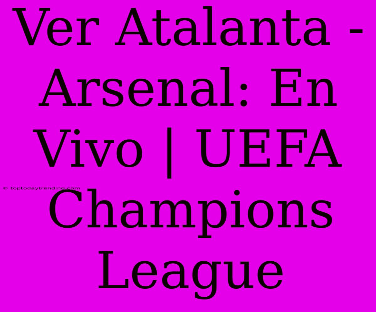 Ver Atalanta - Arsenal: En Vivo | UEFA Champions League