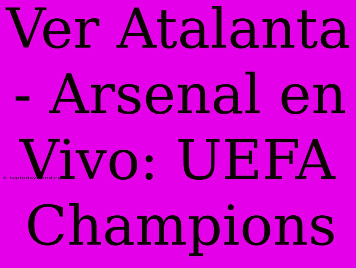 Ver Atalanta - Arsenal En Vivo: UEFA Champions