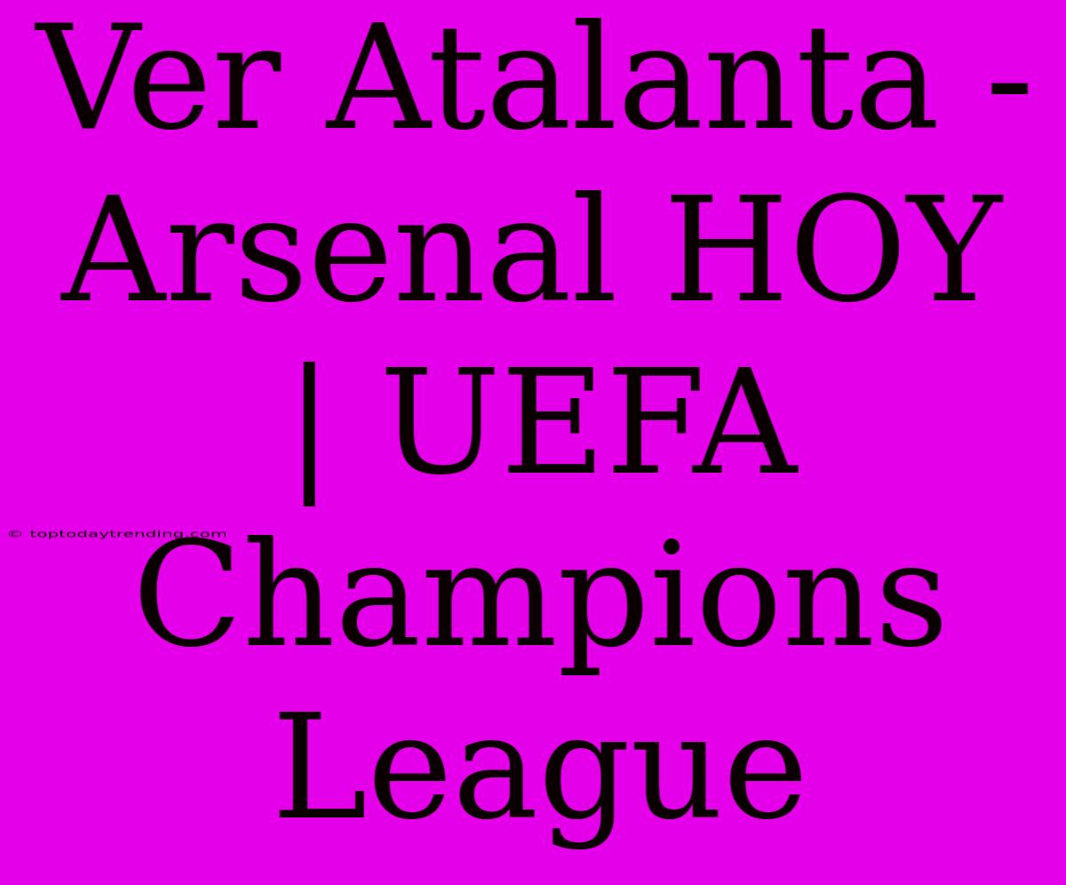 Ver Atalanta - Arsenal HOY | UEFA Champions League