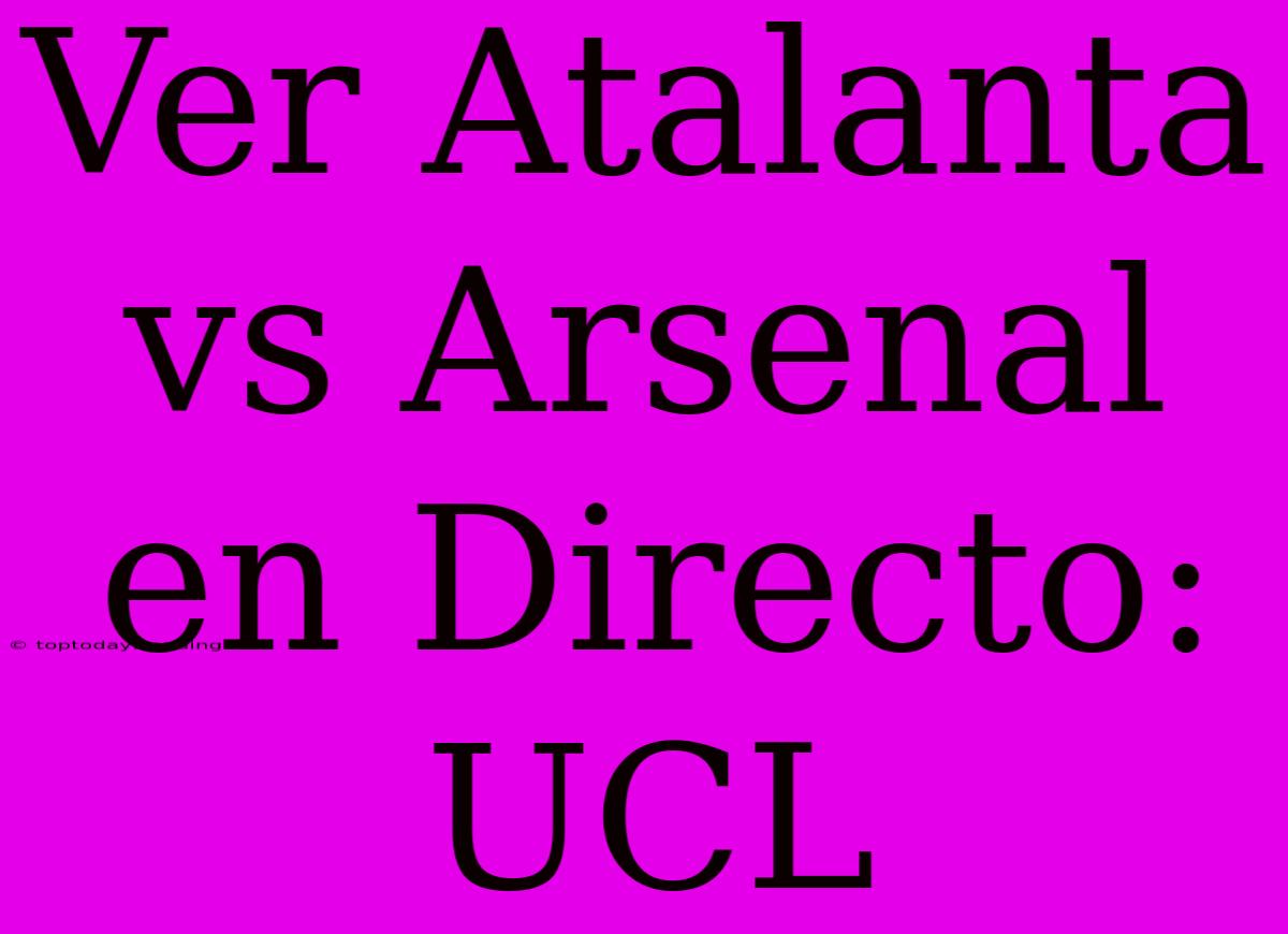 Ver Atalanta Vs Arsenal En Directo: UCL