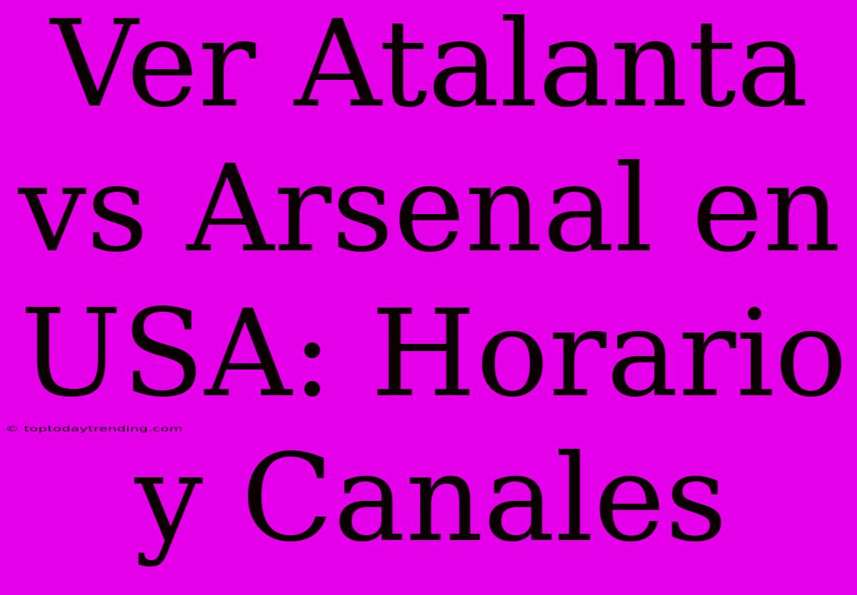 Ver Atalanta Vs Arsenal En USA: Horario Y Canales