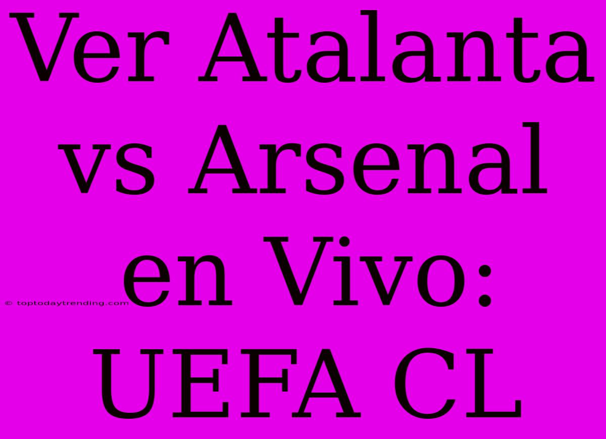 Ver Atalanta Vs Arsenal En Vivo: UEFA CL