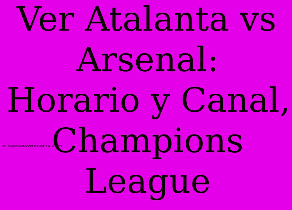 Ver Atalanta Vs Arsenal: Horario Y Canal, Champions League