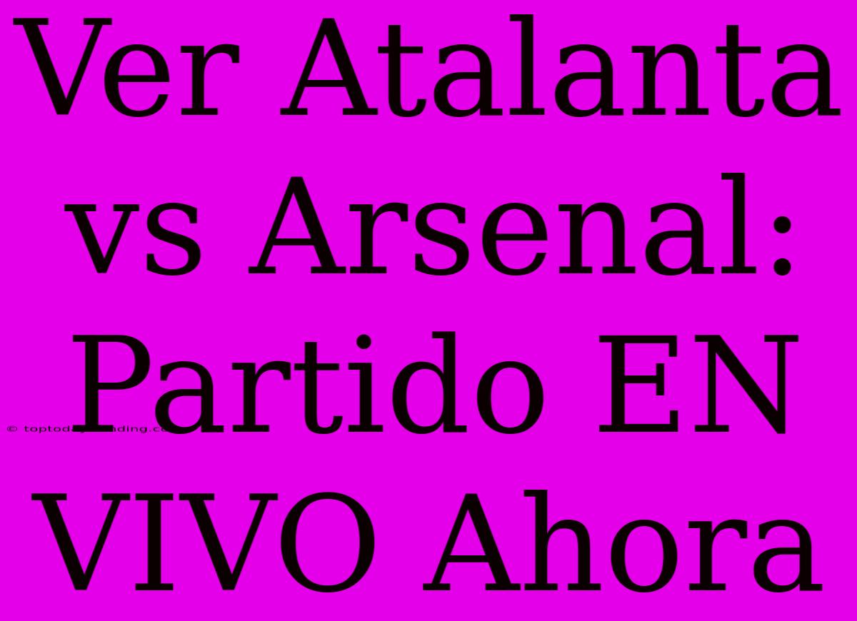 Ver Atalanta Vs Arsenal: Partido EN VIVO Ahora