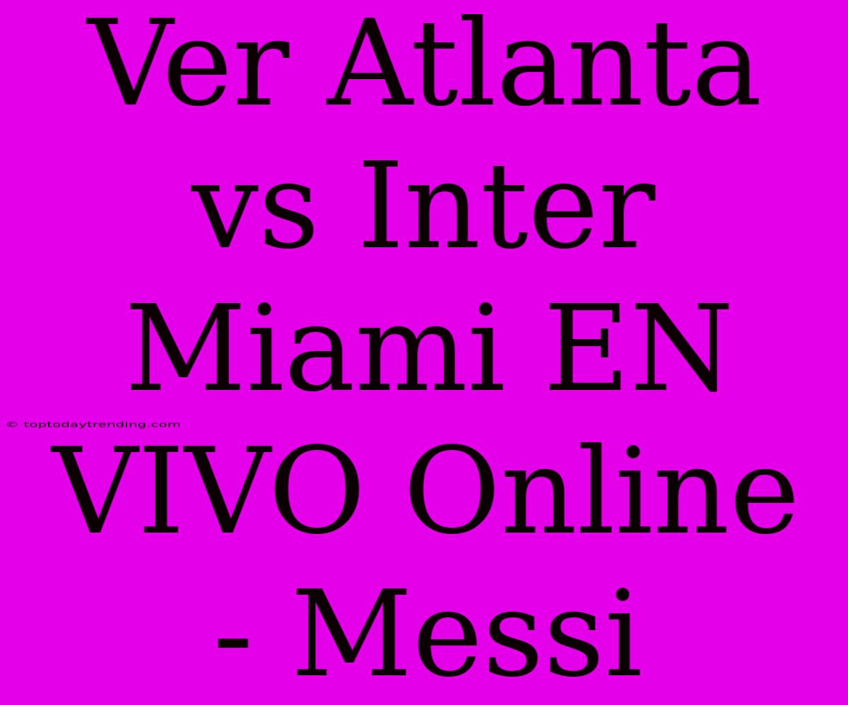 Ver Atlanta Vs Inter Miami EN VIVO Online - Messi