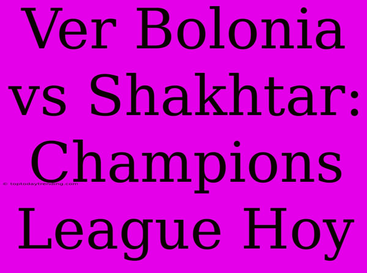 Ver Bolonia Vs Shakhtar: Champions League Hoy