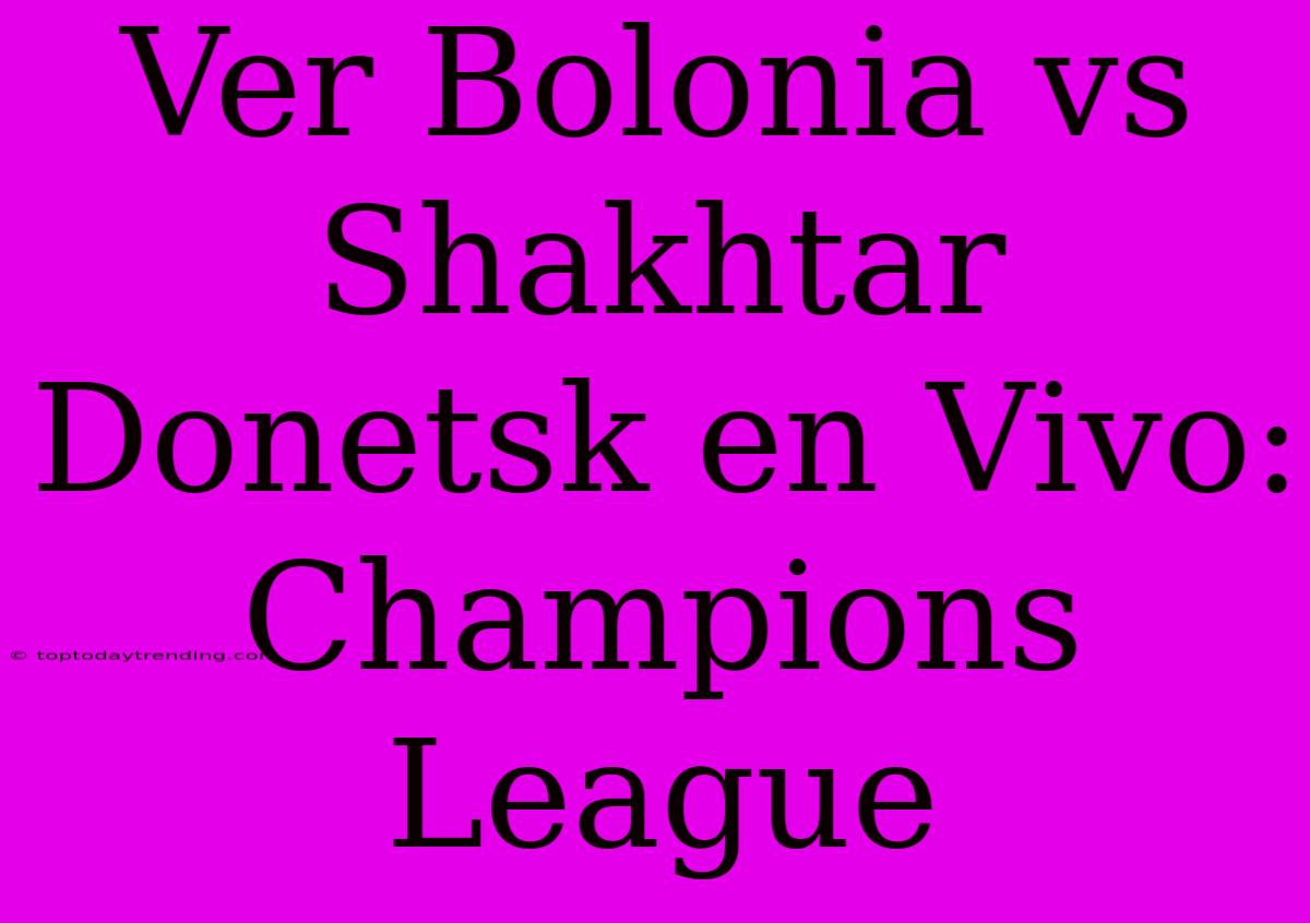 Ver Bolonia Vs Shakhtar Donetsk En Vivo: Champions League