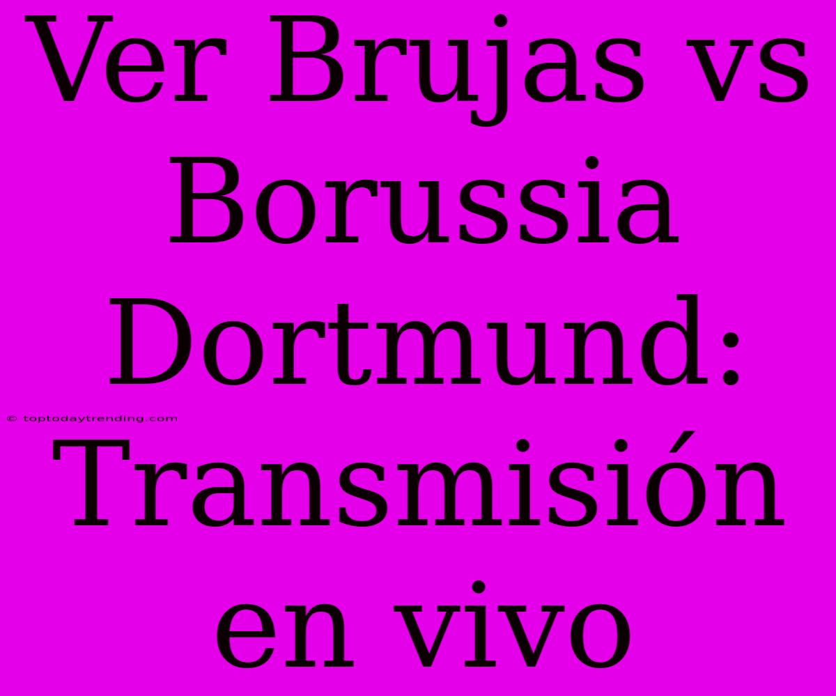 Ver Brujas Vs Borussia Dortmund: Transmisión En Vivo