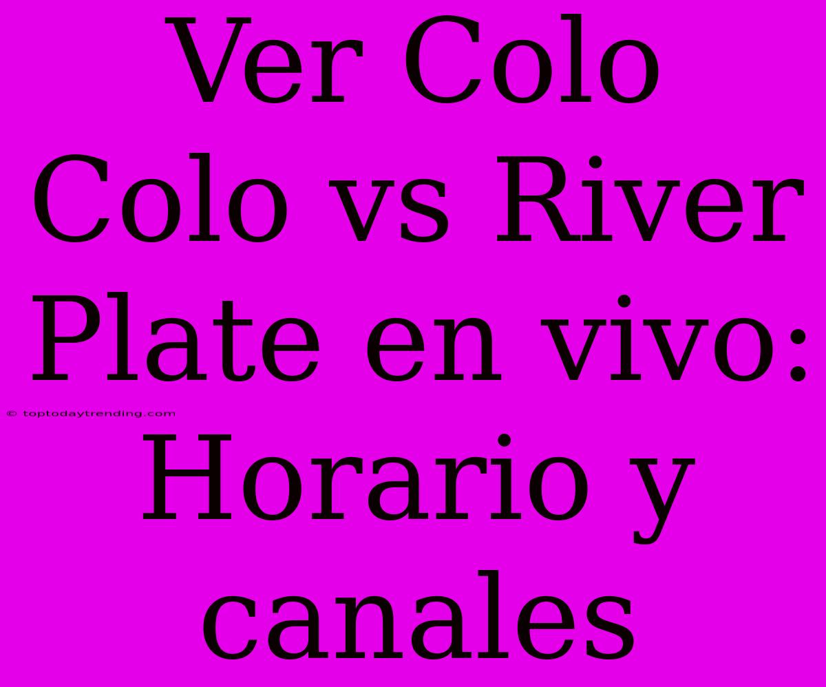 Ver Colo Colo Vs River Plate En Vivo: Horario Y Canales