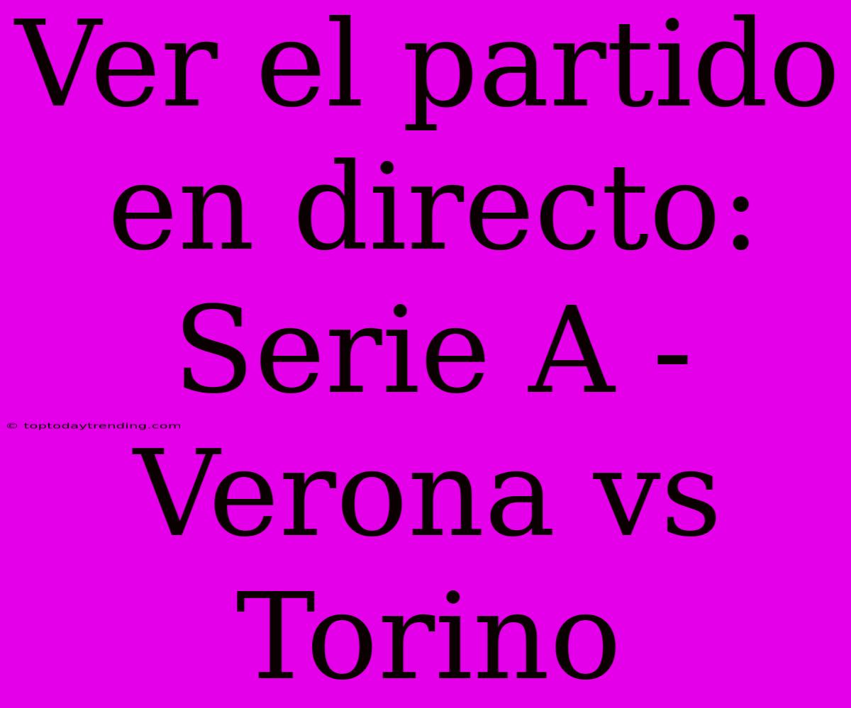 Ver El Partido En Directo: Serie A - Verona Vs Torino