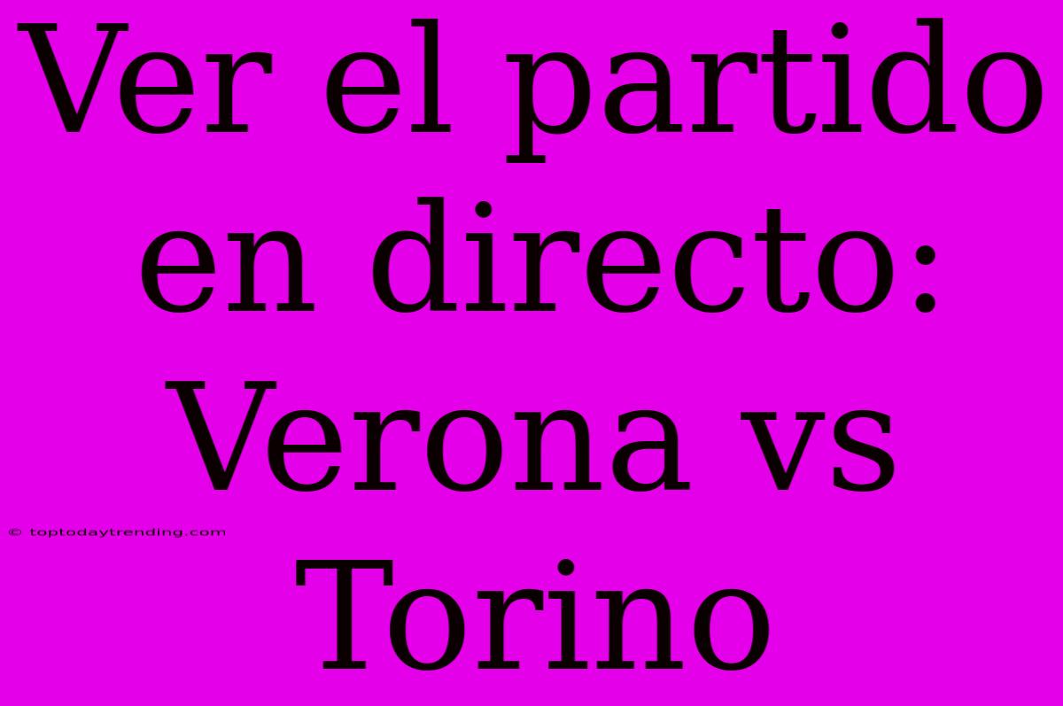 Ver El Partido En Directo: Verona Vs Torino