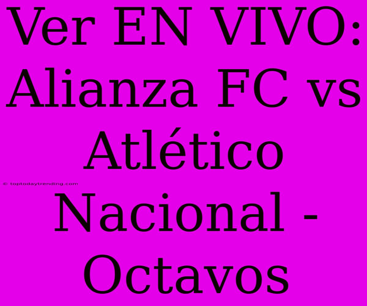 Ver EN VIVO: Alianza FC Vs Atlético Nacional - Octavos