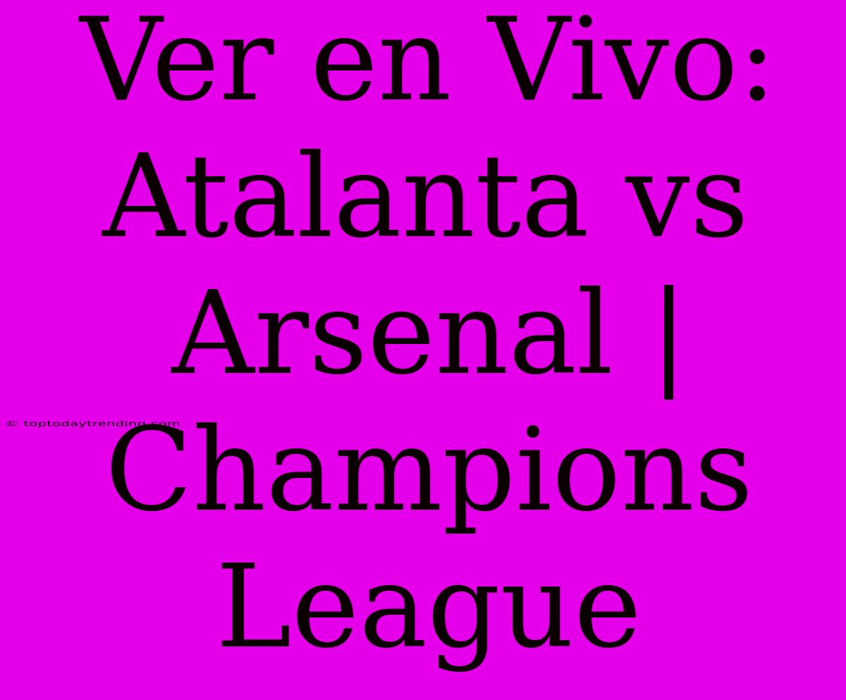 Ver En Vivo: Atalanta Vs Arsenal | Champions League