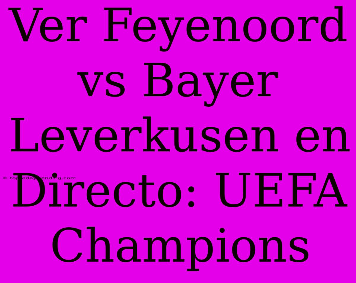 Ver Feyenoord Vs Bayer Leverkusen En Directo: UEFA Champions